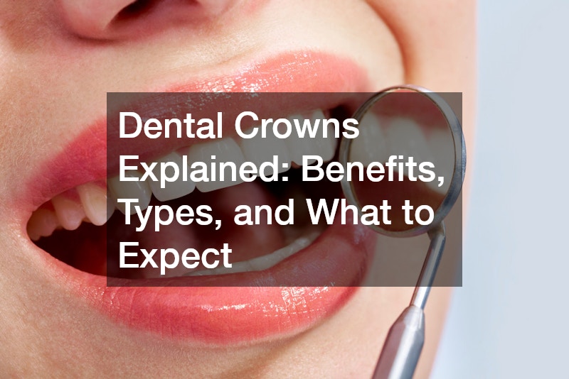 Dental Crowns Explained Benefits, Types, and What to Expect